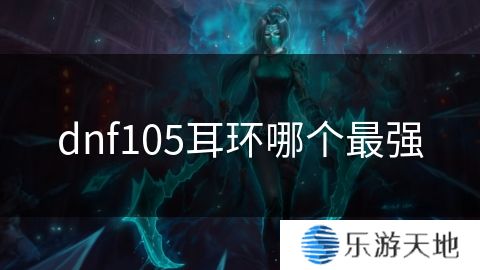 dnf105耳环哪个最强